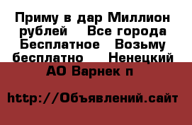 Приму в дар Миллион рублей! - Все города Бесплатное » Возьму бесплатно   . Ненецкий АО,Варнек п.